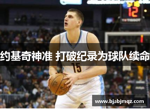 约基奇神准 打破纪录为球队续命